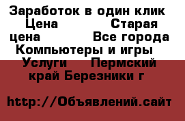 Заработок в один клик › Цена ­ 1 000 › Старая цена ­ 1 000 - Все города Компьютеры и игры » Услуги   . Пермский край,Березники г.